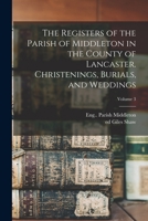 The registers of the parish of Middleton in the County of Lancaster. Christenings, Burials, and weddings Volume 3 101858711X Book Cover