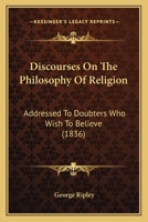 Discourses On The Philosophy Of Religion: Addressed To Doubters Who Wish To Believe 1141778750 Book Cover