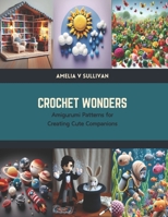 Crochet Wonders: Amigurumi Patterns for Creating Cute Companions B0CTKHDP6C Book Cover