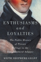 Enthusiasms and Loyalties: The Public History of Private Feelings in the Enlightenment Atlantic 0228014220 Book Cover