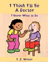 I Think I'll Be A Doctor: I Know What To Do 1468580167 Book Cover