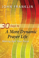 30 Days to a More Dynamic Prayer Life: Making God Your Focus 1615218815 Book Cover