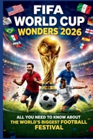 FIFA WORLD CUP WONDERS 2026: All You Need to Know About the World’s Biggest Football Festival B0G6WRCXPM Book Cover