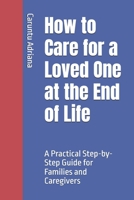 How to Care for a Loved One at the End of Life: A Practical Step-by-Step Guide for Families and Caregivers B0GN89KYS3 Book Cover