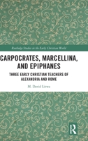 Carpocrates, Marcellina, and Epiphanes: Three Early Christian Teachers of Alexandria and Rome 1032285354 Book Cover