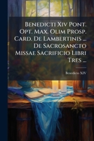 Benedicti Xiv Pont. Opt. Max. Olim Prosp. Card. De Lambertinis ... De Sacrosancto Missae Sacrificio Libri Tres ...: Accedunt Appendices Ex Operibusd Ss. Domini Petitae, Una Cum Indice Multiplici 1270753894 Book Cover