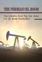 The Permian Oil Boom: The Industry And The Hot Area For US Shale Production: The Presence Of Us Oil B09CRQD9QN Book Cover