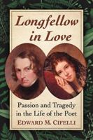 Longfellow in Love: Passion and Tragedy in the Life of the Poet 1476675058 Book Cover