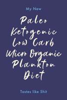 My Paleo Ketogenic Micro Organic Low Carb Plankton Diet Tastes Like Shit: Daily Diary / Journal / Notebook to Write In, for Creative Writing, for Creating Lists, for Scheduling, Organizing and Recordi 1093168455 Book Cover
