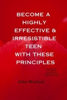 BECOME A HIGHLY EFFECTIVE AND IRRESISTIBLE TEEN WITH THESE PRINCIPLES B0CJLR2348 Book Cover
