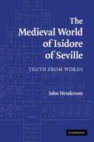 The Medieval World of Isidore of Seville: Truth from Words 0521144345 Book Cover