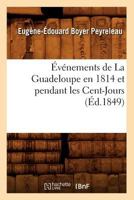 A0/00va(c)Nements de La Guadeloupe En 1814 Et Pendant Les Cent-Jours, (A0/00d.1849) 2012662846 Book Cover