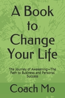 A Book to Change Your Life: The Journey of Awakening-The Path to Business and Personal Success 1658691601 Book Cover