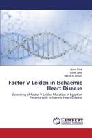Factor V Leiden in Ischaemic Heart Disease: Screening of Factor V Leiden Mutation in Egyptian Patients with Ischaemic Heart Disease 3659812013 Book Cover