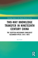 Two-Way Knowledge Transfer in Nineteenth Century China: The Scottish Missionary-Sinologist Alexander Wylie (1815–1887) 0367722437 Book Cover