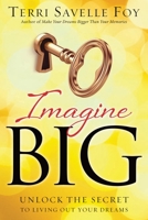 Imagine Big: Unlock the Secret to Living Out Your Dreams 1459674197 Book Cover