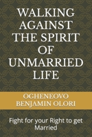 Walking Against the Spirit of Unmarried Life: Fight for your Right to get Married B0BR73TNP1 Book Cover