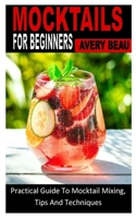 Mocktails for Beginners: Practical Guide To Mocktail Mixing, Tips And Techniques B0B92RGH47 Book Cover