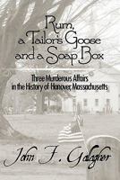 Rum, a Tailor's Goose and a Soap Box: Three Murderous Affairs in the History of Hanover, Massachusetts 1456023047 Book Cover