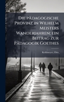 Die pädagogische Provinz in Wilhelm Meisters Wanderjahren; ein Beitrag zur Pädagogik Goethes (German Edition) 1024179982 Book Cover