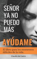 SEÑOR, YA NO PUEDO MÁS, ¡AYÚDAME!: El libro para los momentos difíciles de la vida 1719951446 Book Cover
