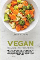 Vegan Keto Diet For Beginners: An Easy-To-Follow Cookbook To Discover The Latest Delicious Vegan Recipes And Get Lean While On A Diet 1801478600 Book Cover
