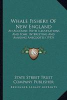 Whale Fishery Of New England. An Account, With Illustrations And Some Interesting And Amusing Anecdotes, Of The Rise And Fall Of An Industry Which Has Made New England Famous Throughout The World 073859492X Book Cover