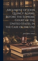 Argument of John Quincy Adams, Before the Supreme Court of the United States, in the Case of the Uni 1019419628 Book Cover