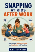 Snapping at kids after work: How Parents Stop Bringing Work Stress Home, Stay Calm with Their Kids After Work, Reduce Stress Spillover in Family Life, and Break the Cycle of Snapping at Kids B0GY7YZGG9 Book Cover