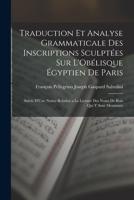 Traduction Et Analyse Grammaticale Des Inscriptions Sculptées Sur L'Obélisque Égyptien De Paris: Suivie D'Une Notice Relative a La Lecture Des Noms De Rois Qui Y Sont Mentionés 1016684878 Book Cover