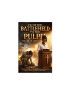 FROM THE BATTLEFIELD TO THE PULPIT "THE LIFE OF A BROKEN SOLDIER": WONDED BY WAR REDEEMED BY GRACE. RESTORED FOR PURPOSE. B0GW4K1BZY Book Cover