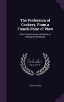 The Profession of Cookery: From a French point of view - with some economical practices peculiar to the nation 1014296951 Book Cover