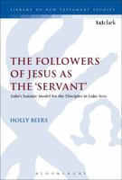The Followers of Jesus as the 'Servant': Luke’s Model from Isaiah for the Disciples in Luke-Acts 0567671909 Book Cover