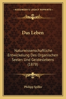 Das Leben: Naturwissenschaftliche Entwickelung Des Organischen Seelen Und Geisteslebens (1878) 3743465078 Book Cover