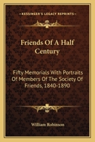 Friends of a Half Century: Fifty Memorials With Portraits of Members of the Society of Friends, 1840-1890 0548306567 Book Cover