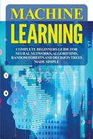 Machine Learning: Complete Beginners Guide for Neural Networks, Algorithms, Random Forests and Decision Trees Made Simple 1983423785 Book Cover
