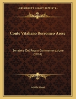 Conte Vitaliano Borromeo Arese: Senatore Del Regno Commemorazione (1874) 1160347174 Book Cover