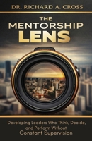 The Mentorship Lens: Developing Leaders Who Think, Decide, and Perform Without Supervision B0GWM3QJYC Book Cover