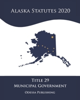 Alaska Statutes 2020 Title 29 Municipal Government B08JF8B4QD Book Cover