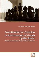 Coordination or Coercion in the Provision of Goods by the State:: Theory and Insights from Colonial Mexico 3639237951 Book Cover