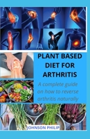 Plant Based Diet for Arthritis: A complete guide on how to reverse arthritis naturally B086FY7TTZ Book Cover