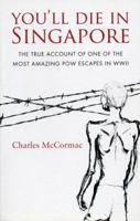 You'll Die in Singapore : The true account of one of the most amazing POW escapes in WWII