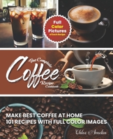 The Complete Coffee Recipe Cookbook: 101 Full Color Picture Recipe Edition Make Barista Like Coffee at Home B0CV3G9QW6 Book Cover