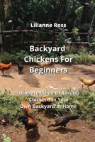 Backyard Chickens For Beginners: Ultimate Guide to RaisinG Chickens in Your Own Backyard at Home 9990164010 Book Cover