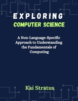 Exploring Computer Science: A Non-Language-Specific Approach to Understanding the Fundamentals of Computing B0F24KD778 Book Cover