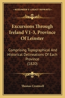 Excursions Through Ireland V1-3, Province Of Leinster: Comprising Topographical And Historical Delineations Of Each Province 143684147X Book Cover