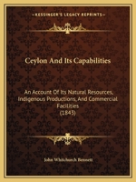 Ceylon And Its Capabilities: An Account Of Its Natural Resources, Indigenous Productions, And Commercial Facilities 1120173191 Book Cover