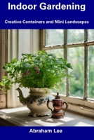 Indoor Gardening: Creative Containers and Mini Landscapes B0CFCPTTQ4 Book Cover