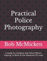 Practical Police Photography: A Guide For Students and Police Officers Aspiring To Work At the Advanced CSI Level B08HRVK2GT Book Cover