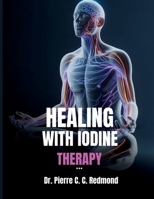 Healing with Iodine Therapy: A Holistic Approach to Restoring Health (Natural Healing Remedy books) B0F9DFKPKC Book Cover